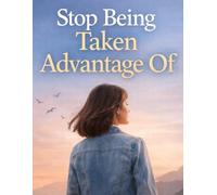 Stop Being Taken Advantage Of: How to Set Boundaries, Recognize Manipulation, and Reclaim Your Self-Respect
