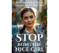 Stop Being the Nice Girl: Speak Up, Set Boundaries, and Take Control: A Woman’s Practical Guide to Saying No, Speaking Up, and Living Authentically Without Guilt