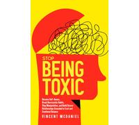 Stop Being Toxic: Become Self-Aware, Break Narcissistic Habits, Stop Manipulation, and Build Secure Relationships Grounded in Trust and Emotional Balance