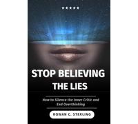 STOP BELIEVING THE LIES: How to Silence the Inner Critic and End Overthinking