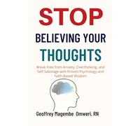 STOP BELIEVING YOUR THOUGHTS: Break Free from Anxiety, Overthinking, and Self-Sabotage with Proven Psychology and Faith-Based Wisdom