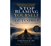 Stop Blaming Yourself for Outcomes You Cannot Control: How to Release Self-Blame, Accept Reality, and Rebuild a Stable and Meaningful Life