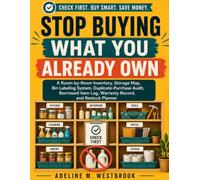 Stop Buying What You Already Own: A Room-by-Room Inventory, Storage Map, Bin Labeling System, Duplicate-Purchase Audit, Borrowed-Item Log, Warranty Record, and Restock Planner