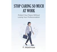 Stop Caring So Much at Work: Protect Your Peace Without Losing Your Professionalism