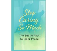 Stop Caring So Much: The Subtle Path to Inner Peace