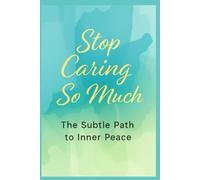 Stop Caring So Much: The Subtle Path to Inner Peace