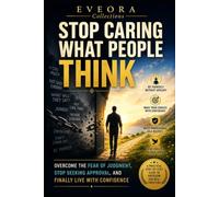 STOP CARING WHAT PEOPLE THINK: Overcome the Fear of Judgment, Stop Seeking Approval, and Finally Live with Confidence