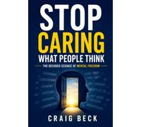 Stop Caring What People Think: The Decoded Science of Mental Freedom