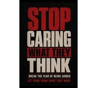 STOP CARING WHAT THEY THINK: Break the Fear of Being Judged