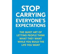 Stop Carrying Everyone’s Expectations: The Quiet Art of Letting People Think What They Want While You Build the Life You Want