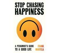Stop Chasing Happiness : A pessimist's guide to a good life