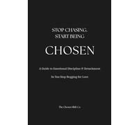 Stop Chasing. Start Being Chosen.: A Guide to Emotional Discipline & Detachment So You Stop Begging For Love