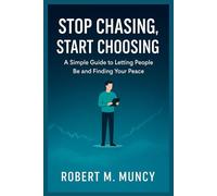 STOP CHASING, START CHOOSING: A Simple Guide to Letting People Be and Finding Your Peace