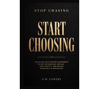 Stop Chasing Start Choosing: The 30-Day Self-Mastery Framework to End the Begging, Reclaim Your Identity, and Become Impossible to Manipulate