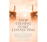 Stop Chasing, Start Connecting: Break Free from Anxious Attachment, Stop Overgiving in Relationships, and Build Secure, Emotionally Safe Love That Finally Feels Mutual