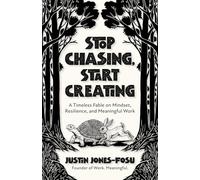 Stop Chasing, Start Creating: A Timeless Fable on Mindset, Resilience, and Meaningful Work