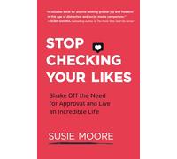 Stop Checking Your Likes: Shake Off the Need for Approval and Live an Incredible Life