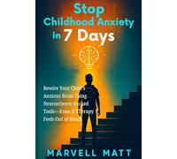 Stop Childhood Anxiety in 7 Days: Rewire Your Child’s Anxious Brain Using Neuroscience-Backed Tools-Even If Therapy Feels Out of Reach