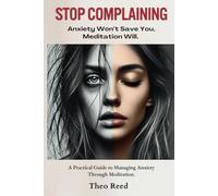Stop Complaining: Anxiety Won’t Save You, Meditation Will.: A Practical Guide to Managing Anxiety Through Meditation.