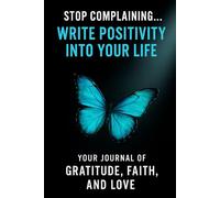 Stop Complaining... write positivity into your life YOUR JOURNAL OF GRATITUDE, FAITH, AND LOVE