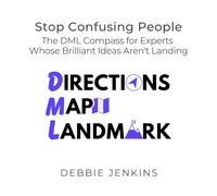 Stop Confusing People: The DML Compass for Experts Whose Brilliant Ideas Aren't Landing