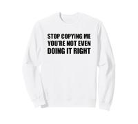 Stop Copying Me You're Not Even Doing It Right Felpa