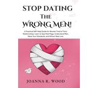 STOP DATING THE WRONG MEN: A Practical Self-Help Guide for Women Tired of Toxic Relationships: Learn to Spot Red Flags, Understand Men, Raise Your Standards, and Attract Real Love.