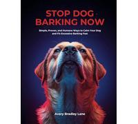 STOP DOG BARKING NOW: Simple, Proven, and Humane Ways to Calm Your Dog and Fix Excessive Barking Fast