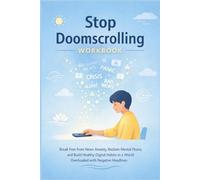 Stop Doomscrolling Workbook: Break Free from News Anxiety, Reclaim Mental Peace, and Build Healthy Digital Habits in a World Overloaded with Negative Headlines