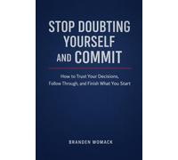 Stop Doubting Yourself and Commit: How to Trust Your Decisions and Finish What You Start