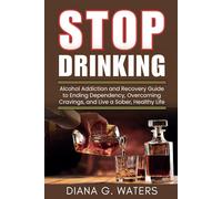 Stop Drinking: Alcohol Addiction and Recovery Guide to Ending Dependency, Overcoming Cravings, and Live a Sober, Healthy Life
