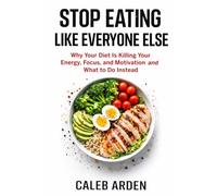 STOP EATING LIKE EVERYONE ELSE: Why Your Diet Is Killing Your Energy, Focus, and Motivation and What to Do Instead