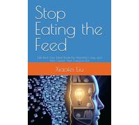 Stop Eating the Feed: Take Back Your Mind, Break the Algorithm's Grip, and Think Clearer Than Everyone Else
