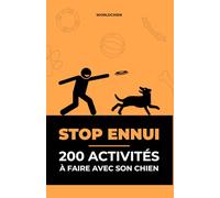 STOP ENNUI - 200 Activités à Faire Avec Son Chien: Des idées simples et ludiques pour stimuler, apaiser et renforcer le lien avec ton chien