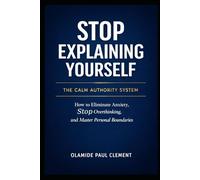 STOP EXPLAINING YOURSELF: How to Eliminate Anxiety, Stop Overthinking, and Master Personal Boundaries: 1