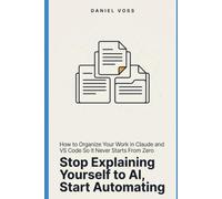 Stop Explaining Yourself to AI, Start Automating: How to Organize Your Work in Claude and VS Code So It Never Starts From Zero