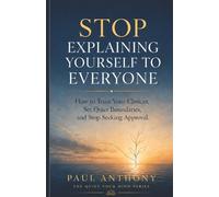 Stop Explaining Yourself to Everyone: How to Trust Your Choices, Set Quiet Boundaries, and Stop Seeking Approval