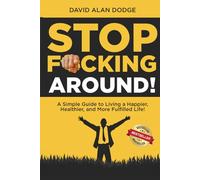 Stop F*cking Around!: A Simple Guide to Living a Happier, Healthier, and More Fulfilled Life!