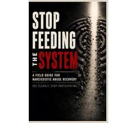 Stop Feeding the System: A Field Guide to Narcissistic Abuse Recovery