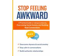 Stop feeling awkward: A Practical Guide to Talking Confidently, Overcoming Social Anxiety, and Building Real Connections