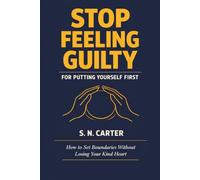 STOP FEELING GUILTY FOR PUTTING YOURSELF FIRST: How to Set Boundaries Without Losing Your Kind Heart