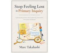 Stop Feeling Lost in Primary Inquiry: A glossary for primary inquiry planning, assessment, and school vocabulary