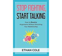Stop Fighting, Start Talking: How to Resolve Arguments Without Wrecking Your Relationship