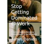 Stop Getting Dominated @ Work: A Tactical Guide to Becoming Undominatable in the Workplace