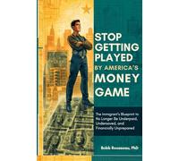 Stop Getting Played by America’s Money Game: The Immigrant’s Blueprint to No Longer Be Underpaid, Undersaved, and Financially Unprepared