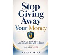 Stop Giving Away Your Money: Legally Keep More of Your Hard-Earned Income