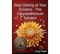 Stop Glaring at Your Screens - The Chrysanthemum Solution: Use this ancient flower to cure digital eye strain, calm your anxiety, and lower your blood pressure