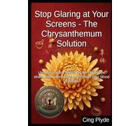 Stop Glaring at Your Screens - The Chrysanthemum Solution: Use this ancient flower to cure digital eye strain, calm your anxiety, and lower your blood pressure