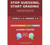 STOP GUESSING, START GRADING: THE COMPLETE GUIDE. LEVELS 1, 2 AND 3; Grades 1-8: A Practical Assessment Rubric for LAMDA’s Graded Examinations in Speaking in Public