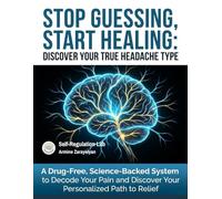 STOP GUESSING, START HEALING: DISCOVER YOUR TRUE HEADACHE TYPE: A Drug-Free, Science-Backed System to Decode Your Pain and Discover Your Personalized Path to Relief